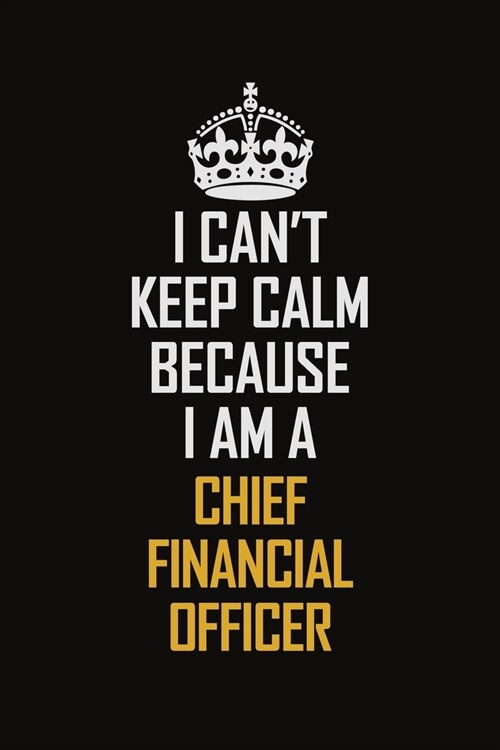 I Cant Keep Calm Because I Am A Chief Financial Officer: Motivational Career Pride Quote 6x9 Blank Lined Job Inspirational Notebook Journal (Paperback)