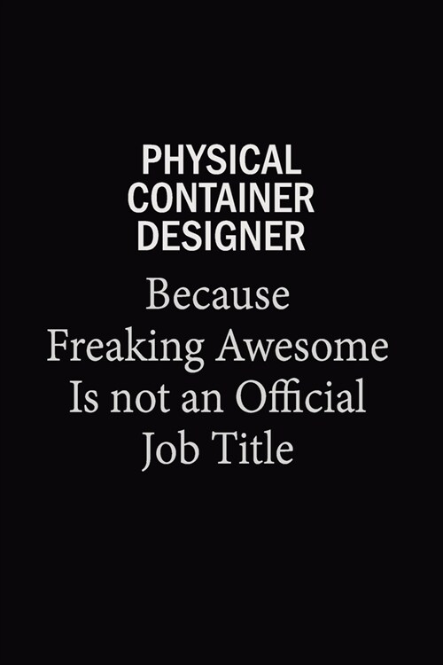 Physical Container Designer Because Freaking Awesome Is Not An Official Job Title: 6x9 Unlined 120 pages writing notebooks for Women and girls (Paperback)