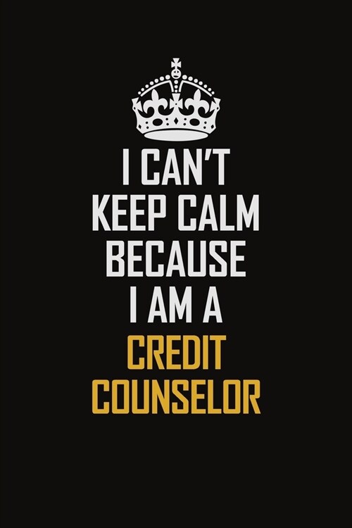 I Cant Keep Calm Because I Am A Credit Counselor: Motivational Career Pride Quote 6x9 Blank Lined Job Inspirational Notebook Journal (Paperback)