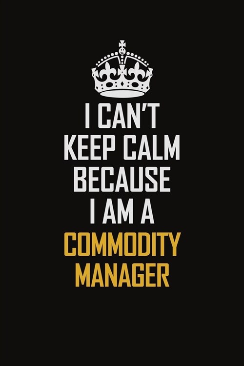 I Cant Keep Calm Because I Am A Commodity Manager: Motivational Career Pride Quote 6x9 Blank Lined Job Inspirational Notebook Journal (Paperback)