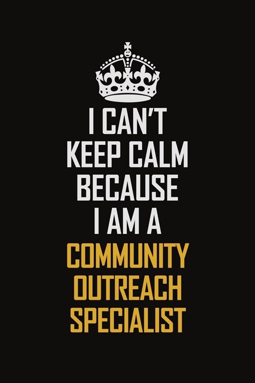 I Cant Keep Calm Because I Am A Community Outreach Specialist: Motivational Career Pride Quote 6x9 Blank Lined Job Inspirational Notebook Journal (Paperback)