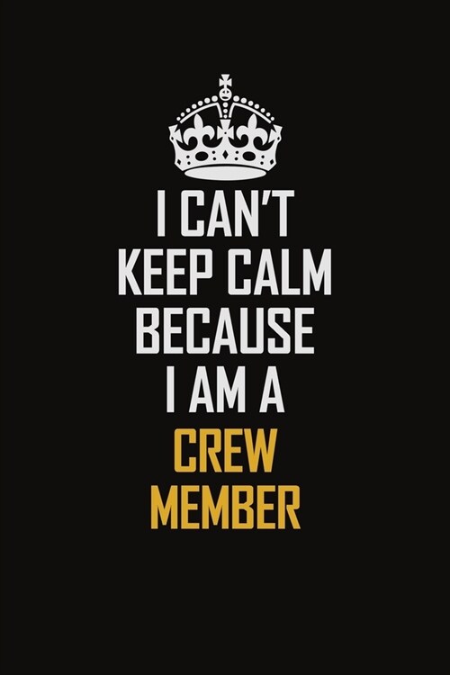 I Cant Keep Calm Because I Am A Crew Member: Motivational Career Pride Quote 6x9 Blank Lined Job Inspirational Notebook Journal (Paperback)