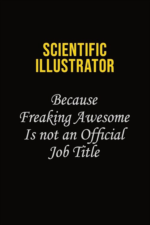 Scientific Illustrator Because Freaking Awesome Is Not An Official Job Title: Career journal, notebook and writing journal for encouraging men, women (Paperback)