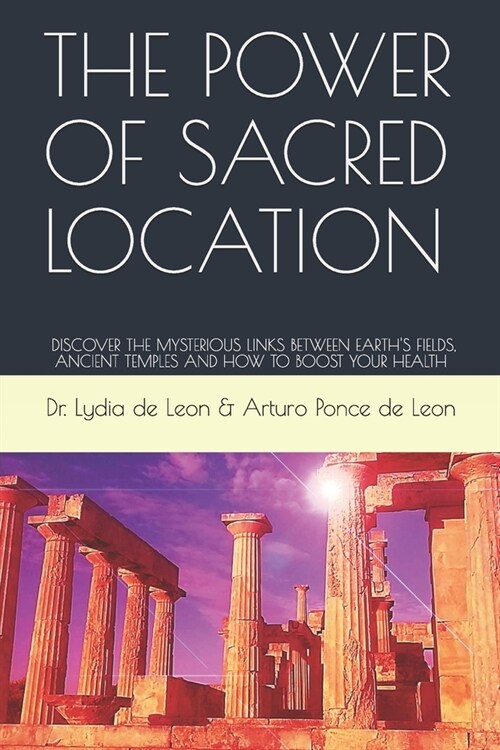 The Power of Sacred Location: Discover the mysterious links between Earths fields, ancient Temples and how to boost your health (Paperback)