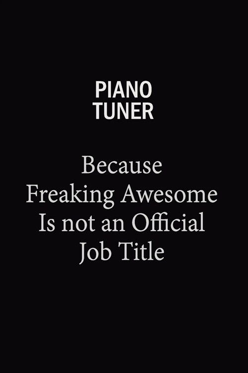 Piano Tuner Because Freaking Awesome Is Not An Official Job Title: 6x9 Unlined 120 pages writing notebooks for Women and girls (Paperback)