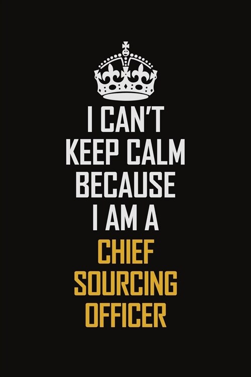 I Cant Keep Calm Because I Am A Chief Sourcing Officer: Motivational Career Pride Quote 6x9 Blank Lined Job Inspirational Notebook Journal (Paperback)