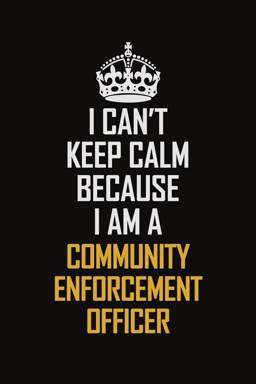 I Cant Keep Calm Because I Am A Community Enforcement Officer: Motivational Career Pride Quote 6x9 Blank Lined Job Inspirational Notebook Journal (Paperback)