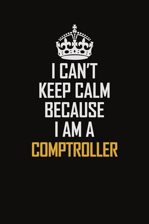 I Cant Keep Calm Because I Am A Comptroller: Motivational Career Pride Quote 6x9 Blank Lined Job Inspirational Notebook Journal (Paperback)