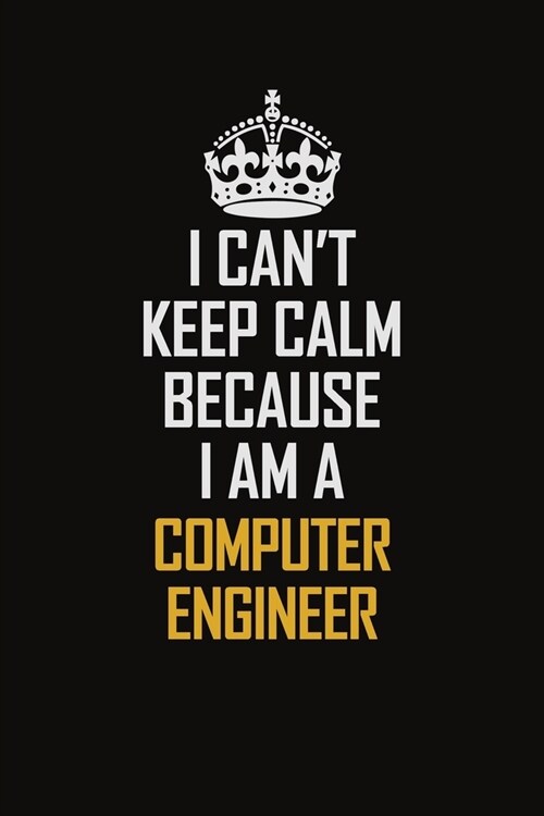 I Cant Keep Calm Because I Am A Computer Engineer: Motivational Career Pride Quote 6x9 Blank Lined Job Inspirational Notebook Journal (Paperback)