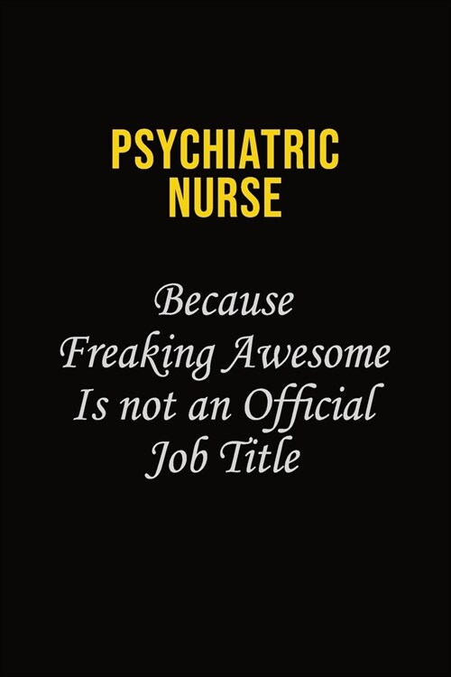 Psychiatric nurse Because Freaking Awesome Is Not An Official Job Title: Career journal, notebook and writing journal for encouraging men, women and k (Paperback)