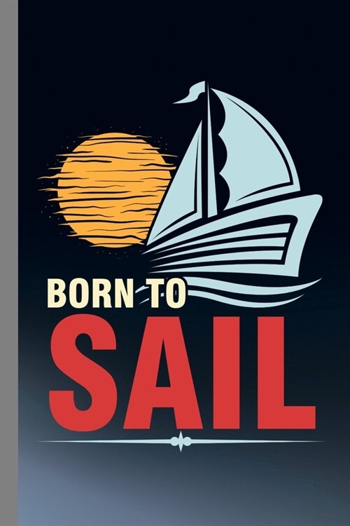 Born To Sail: Sailing Gift For Sailor (6x9) Lined Notebook To Write In (Paperback)