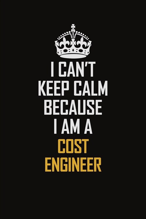 I Cant Keep Calm Because I Am A Cost Engineer: Motivational Career Pride Quote 6x9 Blank Lined Job Inspirational Notebook Journal (Paperback)
