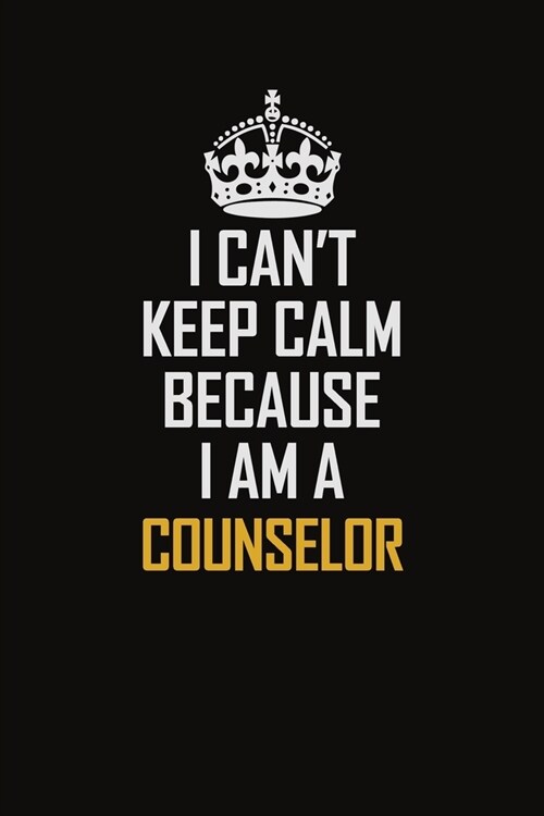 I Cant Keep Calm Because I Am A Counselor: Motivational Career Pride Quote 6x9 Blank Lined Job Inspirational Notebook Journal (Paperback)