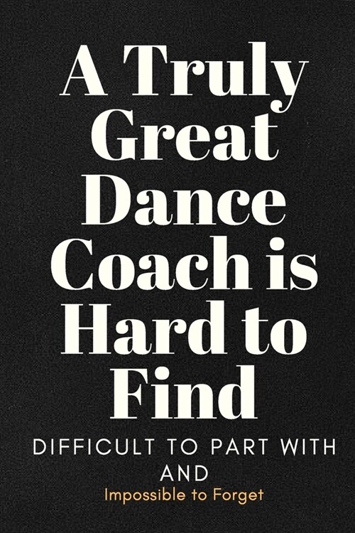 A Truly Great Dance Coach Is Hard To Find Notebook Journal Gift: Dance Choreography Notebook Journal Dancing Workbook Diary For Choreographers And Dan (Paperback)