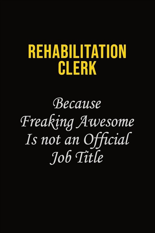 Rehabilitation Clerk Because Freaking Awesome Is Not An Official Job Title: Career journal, notebook and writing journal for encouraging men, women an (Paperback)