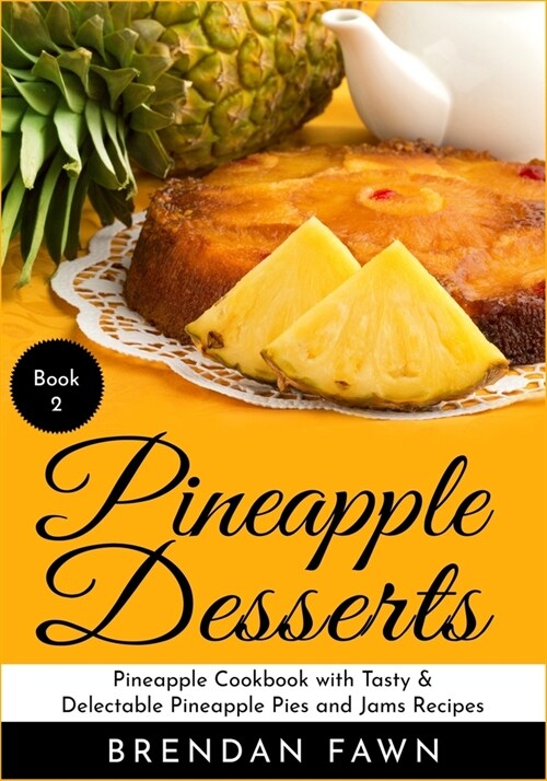 Pineapple Desserts: Pineapple Cookbook with Tasty & Delectable Pineapple Pies and Jams Recipes (Paperback)