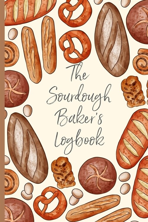 The Sourdough Bakers Logbook: Track and record your sourdough baking projects in this handy sourdough bakers journal. Track your sourdough starter, (Paperback)