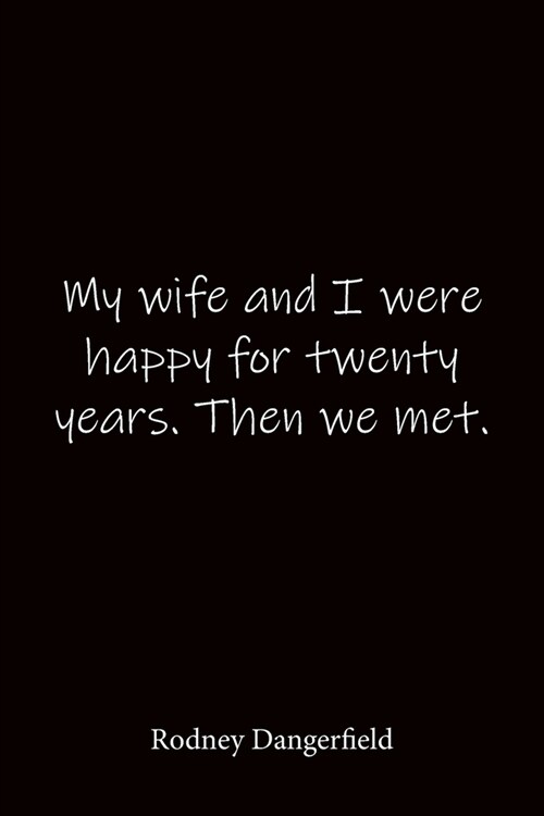 My wife and I were happy for twenty years. Then we met. Rodney Dangerfield: Quote Notebook - Lined Notebook -Lined Journal - Blank Notebook-notebook j (Paperback)