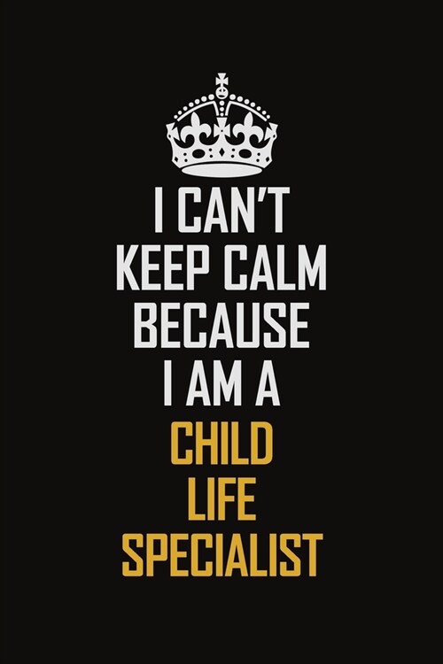 I Cant Keep Calm Because I Am A Child Life Specialist: Motivational Career Pride Quote 6x9 Blank Lined Job Inspirational Notebook Journal (Paperback)