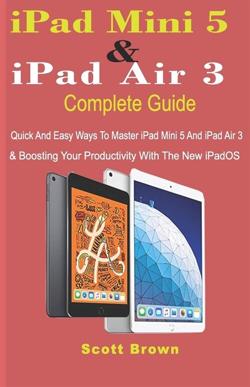 iPad Mini 5 & iPad Air 3 Complete Guide: Quick And Easy Ways To Master iPad Mini 5 And iPad Air 3 And Boosting Your Productivity With The New iPadOS (Paperback)