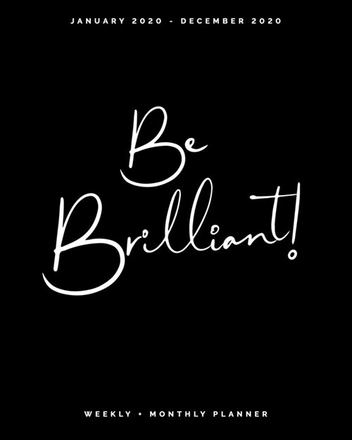 Be Brilliant - January 2020 - December 2020 - Weekly + Monthly Planner: Black + White Calendar Organizer - Agenda with Quotes (Paperback)