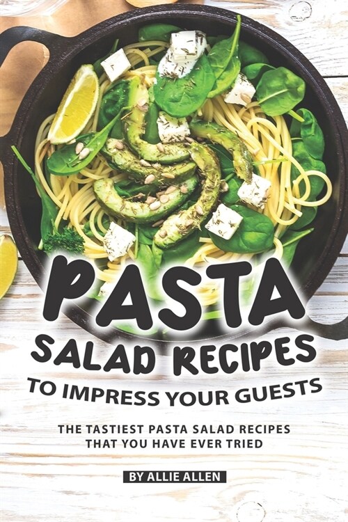 Pasta Salad Recipes to Impress Your Guests: The Tastiest Pasta Salad Recipes That You Have Ever Tried (Paperback)