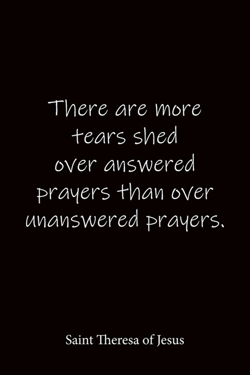 There are more tears shed over answered prayers than over unanswered prayers. Saint Theresa of Jesus: Quote Notebook - Lined Notebook -Lined Journal - (Paperback)