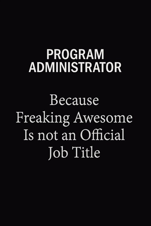 Program Administrator Because Freaking Awesome Is Not An Official Job Title: 6x9 Unlined 120 pages writing notebooks for Women and girls (Paperback)