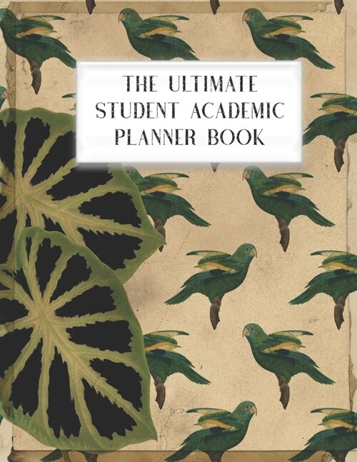 The Ultimate Student Academic Planner Book: Tropical Parrot Bird Ephemera - Homework Assignment - Calendar - Organizer - Project - To-Do List - Notes (Paperback)