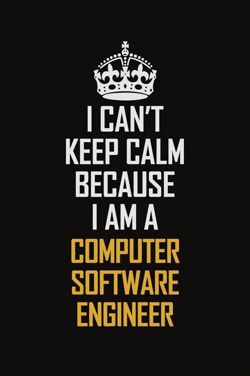I Cant Keep Calm Because I Am A Computer Software Engineer: Motivational Career Pride Quote 6x9 Blank Lined Job Inspirational Notebook Journal (Paperback)