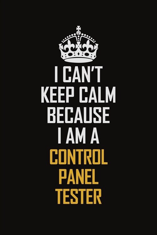 I Cant Keep Calm Because I Am A Control Panel Tester: Motivational Career Pride Quote 6x9 Blank Lined Job Inspirational Notebook Journal (Paperback)