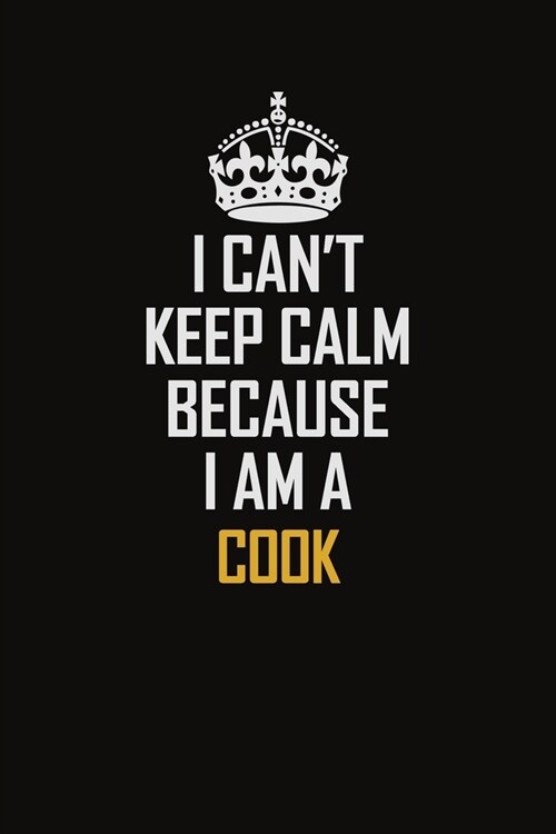 I Cant Keep Calm Because I Am A Cook: Motivational Career Pride Quote 6x9 Blank Lined Job Inspirational Notebook Journal (Paperback)