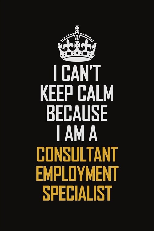 I Cant Keep Calm Because I Am A Consultant Employment Specialist: Motivational Career Pride Quote 6x9 Blank Lined Job Inspirational Notebook Journal (Paperback)