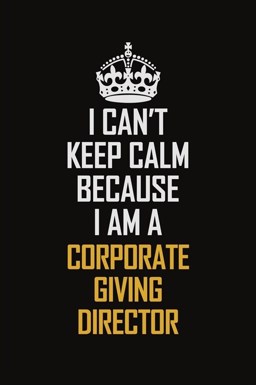 I Cant Keep Calm Because I Am A Corporate Giving Director: Motivational Career Pride Quote 6x9 Blank Lined Job Inspirational Notebook Journal (Paperback)