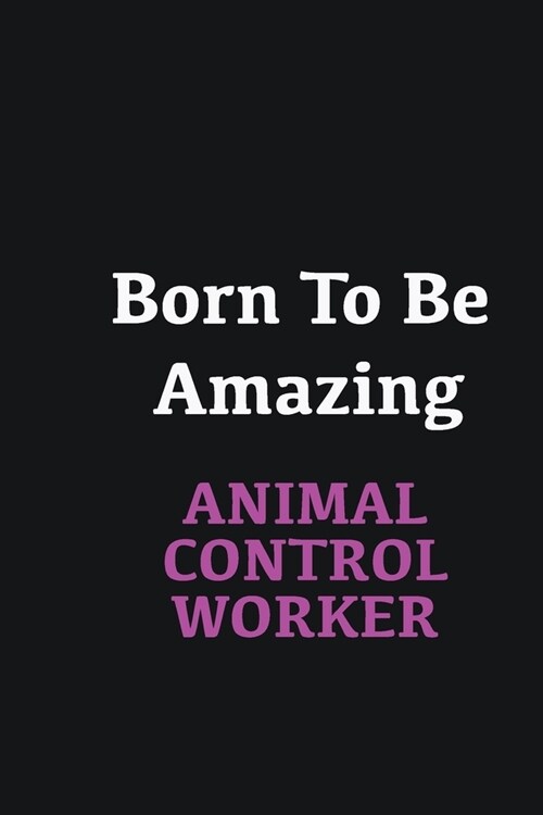 Born to me Amazing Animal Control Worker: Writing careers journals and notebook. A way towards enhancement (Paperback)