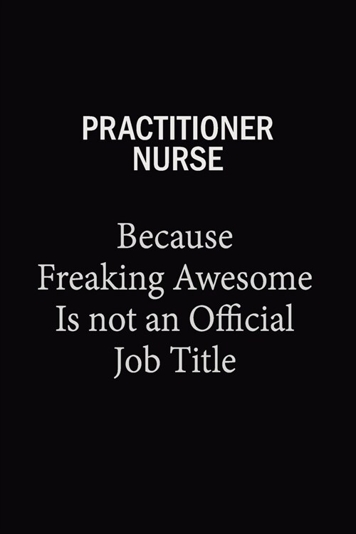 Practitioner nurse Because Freaking Awesome Is Not An Official Job Title: 6x9 Unlined 120 pages writing notebooks for Women and girls (Paperback)