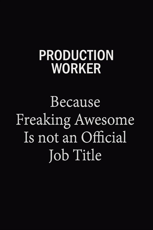 Production Worker Because Freaking Awesome Is Not An Official Job Title: 6x9 Unlined 120 pages writing notebooks for Women and girls (Paperback)