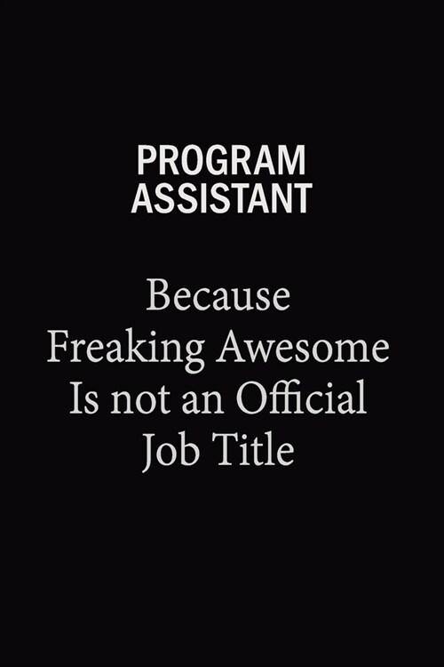 Program Assistant Because Freaking Awesome Is Not An Official Job Title: 6x9 Unlined 120 pages writing notebooks for Women and girls (Paperback)