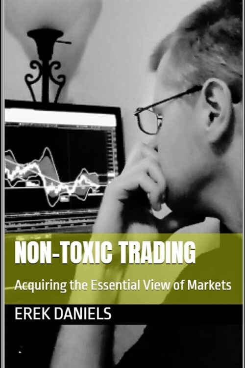 Non-Toxic Trading: Acquiring the Essential View of Markets (Paperback)