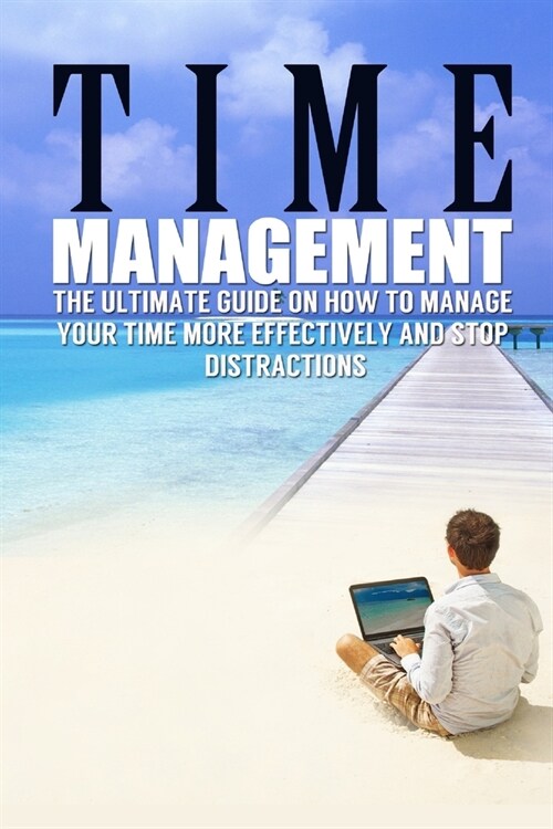 Time Management: The Ultimate Guide On How To Stop Procrastination and Manage Your Time More Effectively (Paperback)
