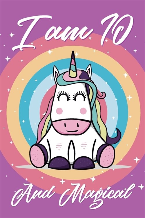 I Am 10 And Magical: cute unicorn happy birthday journal for 10 years old birthday girls. Best unicorn lovers idea for 10th birthday party. (Paperback)