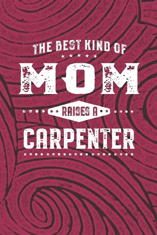 The Best Kind Of Mom Raises A Carpenter: Family life Grandma Mom love marriage friendship parenting wedding divorce Memory dating Journal Blank Lined (Paperback)