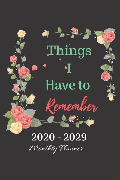 Things I Have to Remember Notebook Diary: Ten Year Journal Planner Calendar 2020-2029 10 Years Agenda Schedule Organizer (Paperback)