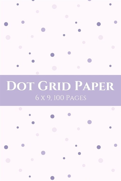 Dot Grid Paper: Empty Bullet Journal 6 X 9 Notebook With Dot Grid Paper Pad - Bullet Journal Graph Paper (Dot Graph Paper Notebook). (Paperback)