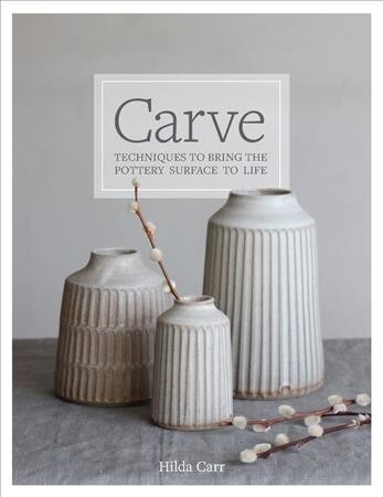 Carve Your Clay: Techniques to Bring the Ceramics Surface to Life (Hardcover)