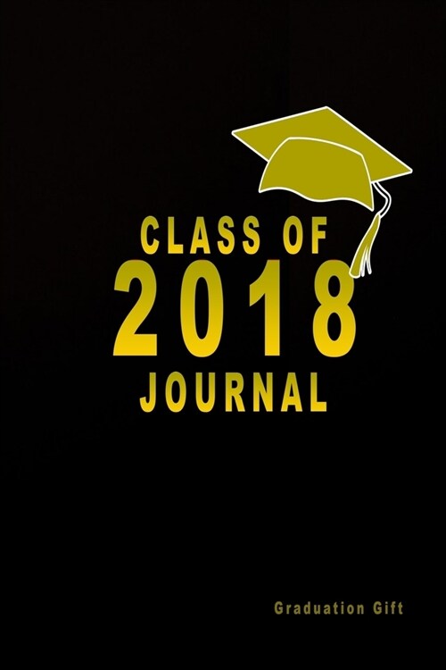Graduation Gift: Class Of 2018 Journal: Graduation Journal Notebook, Black And Gold Graduation Memory Book (Paperback)