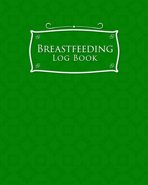 Breastfeeding Log Book: Baby Feeding Journal, Breastfeeding Diary, Breast Feeding Log Book, Breastfeeding Notebook, Green Cover (Paperback)