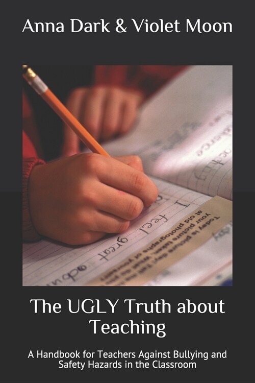 The UGLY Truth about Teaching: A Handbook for Teachers Against Bullying and Safety Hazards in the Classroom (Paperback)