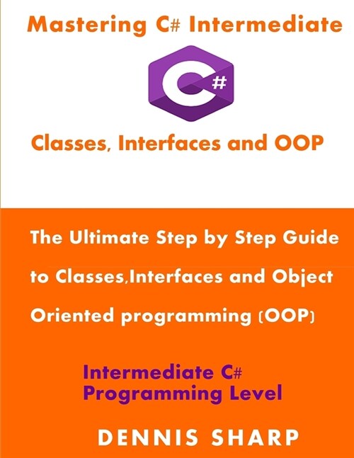 Mastering C# Intermediate: Classes, Interfaces and OOP: The ultimate, Step by Step Guide to Classes, Interfaces and Object Oriented Programming ( (Paperback)