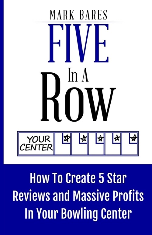 Five In A Row: How To Create 5 Star Reviews And Massive Profits In Your Bowling Center (Paperback)